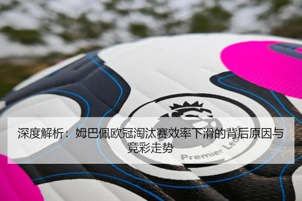 深度解析：姆巴佩欧冠淘汰赛效率下滑的背后原因与竞彩走势