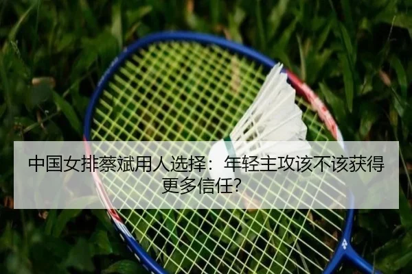 中国女排蔡斌用人选择：年轻主攻该不该获得更多信任？